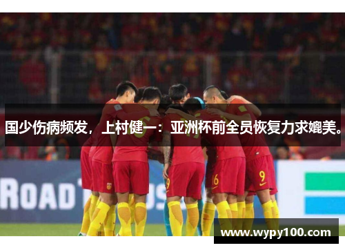 国少伤病频发，上村健一：亚洲杯前全员恢复力求媲美。