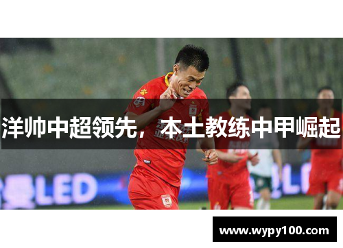 洋帅中超领先，本土教练中甲崛起