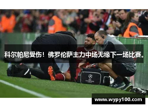 科尔帕尼受伤！佛罗伦萨主力中场无缘下一场比赛。