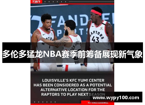 多伦多猛龙NBA赛季前筹备展现新气象